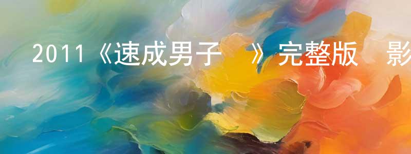 柴壯發布2011《速成男子漢》完整版電影/在線觀看/百度云-美劇天堂